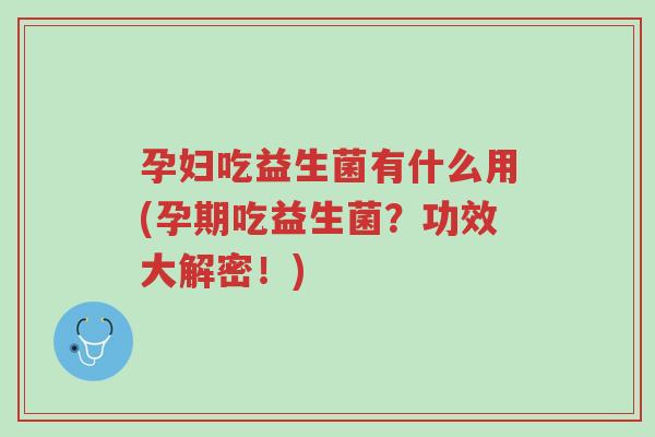 孕妇吃益生菌有什么用(孕期吃益生菌?功效大解密!)-第1张图片-超越 孕妇吃益生菌有什么用(孕期吃益生菌?功效大解密!)-第1张图片-超越