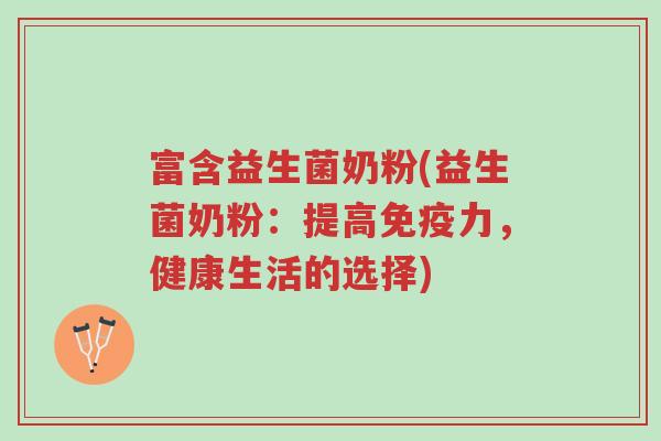 富含益生菌奶粉(益生菌奶粉:提高免疫力,健康生活的选择)-第1张图片-超越 富含益生菌奶粉(益生菌奶粉:提高免疫力,健康生活的选择)-第1张图片-超越