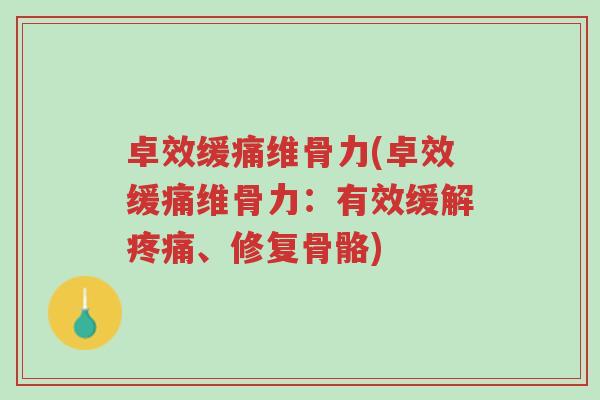 卓效缓痛维骨力(卓效缓痛维骨力:有效缓解疼痛、修复骨骼)-第1张图片-超越 卓效缓痛维骨力(卓效缓痛维骨力:有效缓解疼痛、修复骨骼)-第1张图片-超越