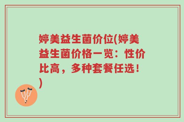 婷美益生菌价位(婷美益生菌价格一览:性价比高,多种套餐任选!)-第1张图片-超越 婷美益生菌价位(婷美益生菌价格一览:性价比高,多种套餐任选!)-第1张图片-超越