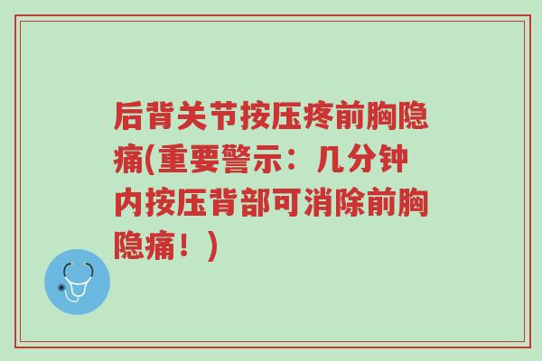 后背关节按压疼前胸隐痛(重要警示:几分钟内按压背部可消除前胸隐痛!)-第1张图片-超越 后背关节按压疼前胸隐痛(重要警示:几分钟内按压背部可消除前胸隐痛!)-第1张图片-超越