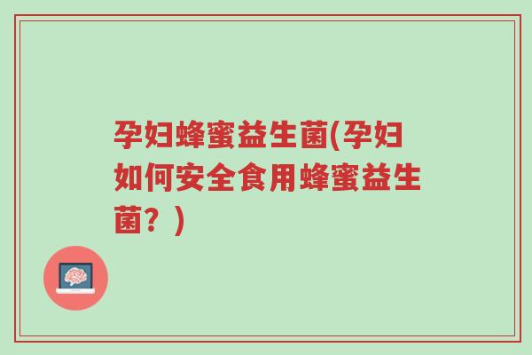 孕妇蜂蜜益生菌(孕妇如何安全食用蜂蜜益生菌?)-第1张图片-超越 孕妇蜂蜜益生菌(孕妇如何安全食用蜂蜜益生菌?)-第1张图片-超越