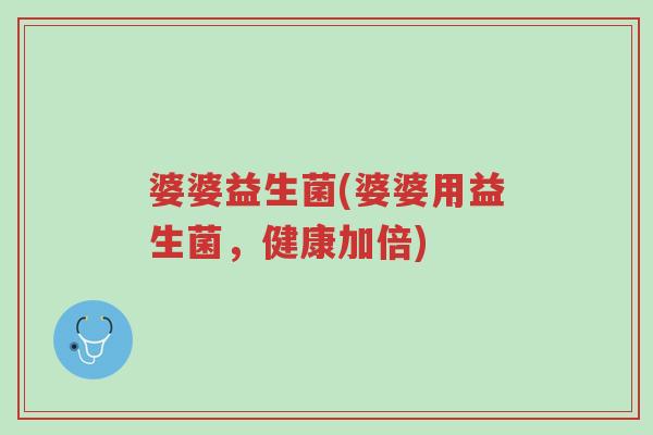 婆婆益生菌(婆婆用益生菌,健康加倍)-第1张图片-超越 婆婆益生菌(婆婆用益生菌,健康加倍)-第1张图片-超越