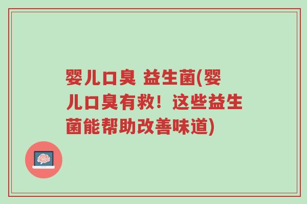 婴儿口臭 益生菌(婴儿口臭有救!这些益生菌能帮助改善味道)-第1张图片-超越 婴儿口臭 益生菌(婴儿口臭有救!这些益生菌能帮助改善味道)-第1张图片-超越