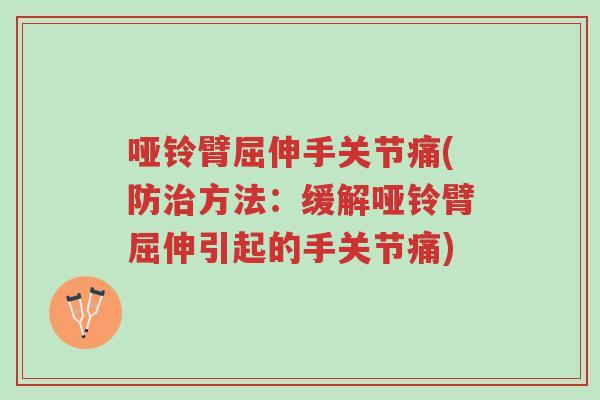 哑铃臂屈伸手关节痛(防治方法:缓解哑铃臂屈伸引起的手关节痛)-第1张图片-超越 哑铃臂屈伸手关节痛(防治方法:缓解哑铃臂屈伸引起的手关节痛)-第1张图片-超越