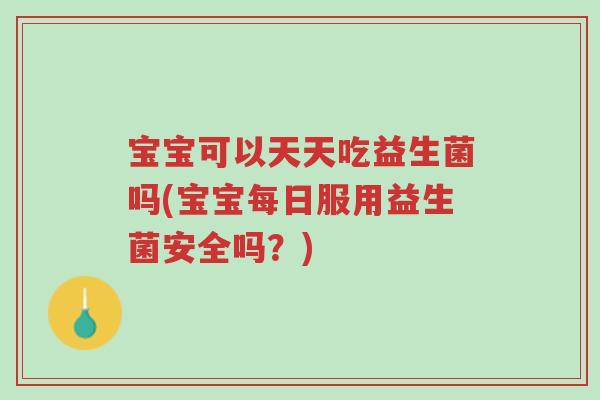 宝宝可以天天吃益生菌吗(宝宝每日服用益生菌安全吗?)-第1张图片-超越 宝宝可以天天吃益生菌吗(宝宝每日服用益生菌安全吗?)-第1张图片-超越