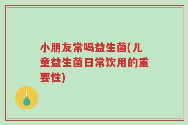 小朋友常喝益生菌(儿童益生菌日常饮用的重要性)-第1张图片-超越 小朋友常喝益生菌(儿童益生菌日常饮用的重要性)-第1张图片-超越