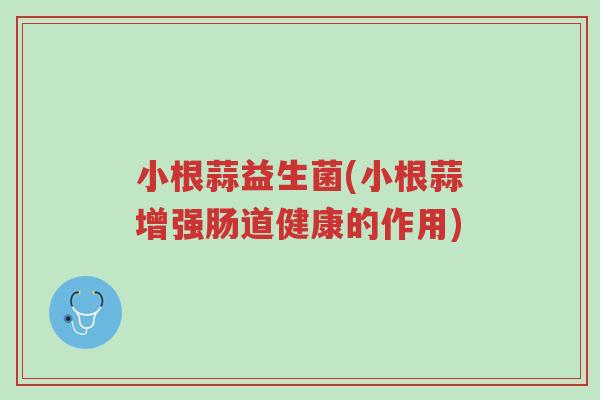 小根蒜益生菌(小根蒜增强肠道健康的作用)-第1张图片-超越 小根蒜益生菌(小根蒜增强肠道健康的作用)-第1张图片-超越