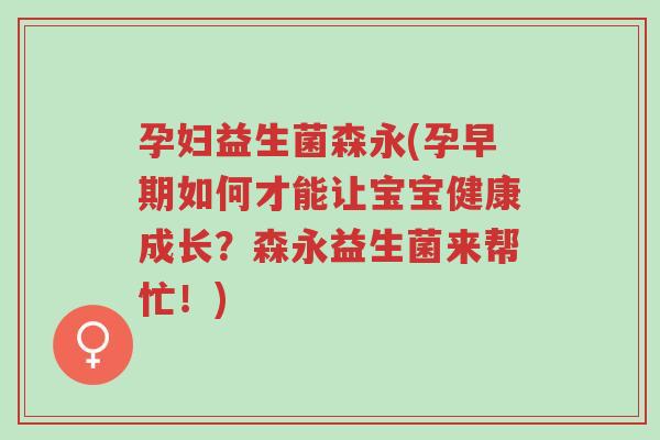 孕妇益生菌森永(孕早期如何才能让宝宝健康成长?森永益生菌来帮忙!)-第1张图片-超越 孕妇益生菌森永(孕早期如何才能让宝宝健康成长?森永益生菌来帮忙!)-第1张图片-超越