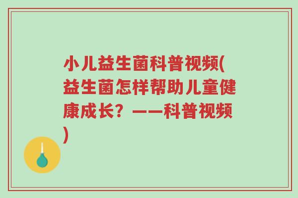 小儿益生菌科普视频(益生菌怎样帮助儿童健康成长?——科普视频)-第1张图片-超越 小儿益生菌科普视频(益生菌怎样帮助儿童健康成长?——科普视频)-第1张图片-超越