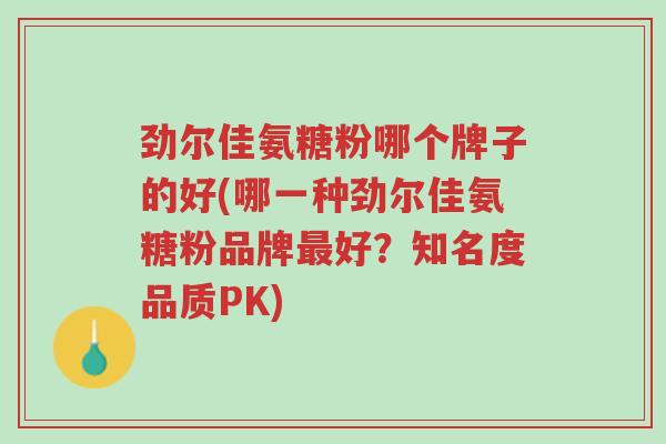 劲尔佳氨糖粉哪个牌子的好(哪一种劲尔佳氨糖粉品牌最好?知名度品质PK)-第1张图片-超越 劲尔佳氨糖粉哪个牌子的好(哪一种劲尔佳氨糖粉品牌最好?知名度品质PK)-第1张图片-超越