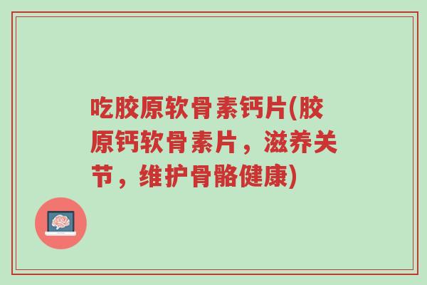 吃胶原软骨素钙片(胶原钙软骨素片,滋养关节,维护骨骼健康)-第1张图片-超越 吃胶原软骨素钙片(胶原钙软骨素片,滋养关节,维护骨骼健康)-第1张图片-超越