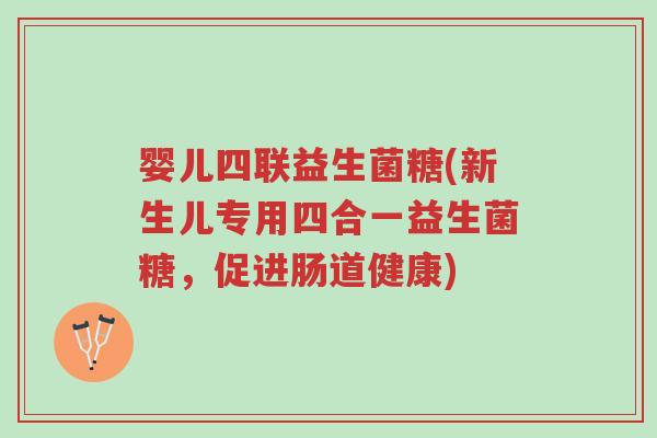 婴儿四联益生菌糖(新生儿专用四合一益生菌糖,促进肠道健康)-第1张图片-超越 婴儿四联益生菌糖(新生儿专用四合一益生菌糖,促进肠道健康)-第1张图片-超越