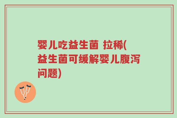 婴儿吃益生菌 拉稀(益生菌可缓解婴儿腹泻问题)-第1张图片-超越 婴儿吃益生菌 拉稀(益生菌可缓解婴儿腹泻问题)-第1张图片-超越