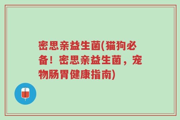 密思亲益生菌(猫狗必备!密思亲益生菌,宠物肠胃健康指南)-第1张图片-超越 密思亲益生菌(猫狗必备!密思亲益生菌,宠物肠胃健康指南)-第1张图片-超越