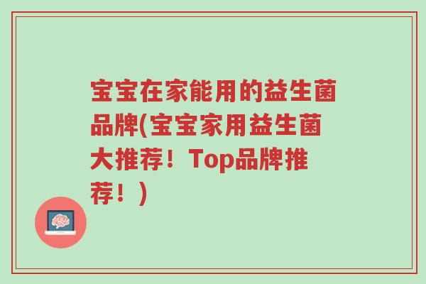 宝宝在家能用的益生菌品牌(宝宝家用益生菌大推荐!Top品牌推荐!)-第1张图片-超越 宝宝在家能用的益生菌品牌(宝宝家用益生菌大推荐!Top品牌推荐!)-第1张图片-超越