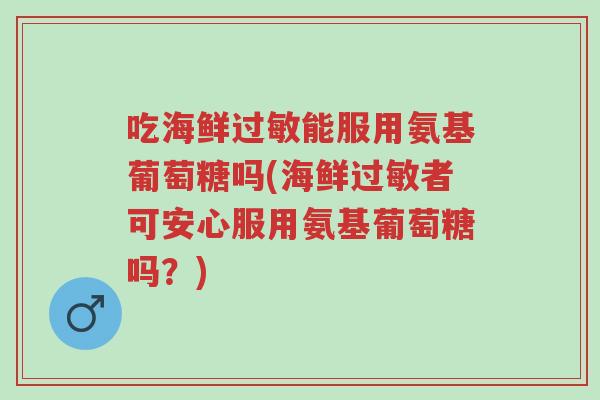 吃海鲜过敏能服用氨基葡萄糖吗(海鲜过敏者可安心服用氨基葡萄糖吗?)-第1张图片-超越 吃海鲜过敏能服用氨基葡萄糖吗(海鲜过敏者可安心服用氨基葡萄糖吗?)-第1张图片-超越