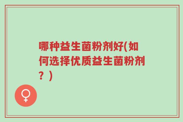 哪种益生菌粉剂好(如何选择优质益生菌粉剂？)-第1张图片-超越