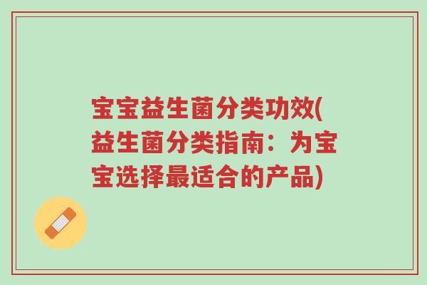 宝宝益生菌分类功效(益生菌分类指南:为宝宝选择最适合的产品)-第1张图片-超越 宝宝益生菌分类功效(益生菌分类指南:为宝宝选择最适合的产品)-第1张图片-超越