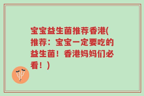 宝宝益生菌推荐香港(推荐:宝宝一定要吃的益生菌!香港妈妈们必看!)-第1张图片-超越 宝宝益生菌推荐香港(推荐:宝宝一定要吃的益生菌!香港妈妈们必看!)-第1张图片-超越