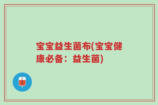 宝宝益生菌布(宝宝健康必备:益生菌)-第1张图片-超越 宝宝益生菌布(宝宝健康必备:益生菌)-第1张图片-超越