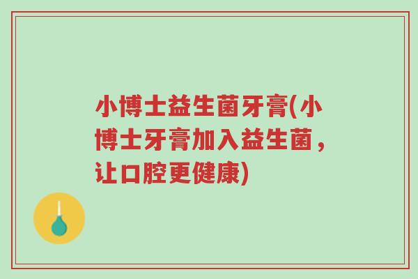 小博士益生菌牙膏(小博士牙膏加入益生菌，让口腔更健康)-第1张图片-超越