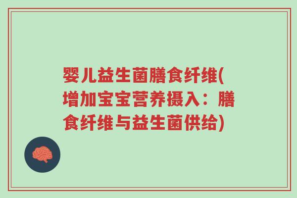 婴儿益生菌膳食纤维(增加宝宝营养摄入:膳食纤维与益生菌供给)-第1张图片-超越 婴儿益生菌膳食纤维(增加宝宝营养摄入:膳食纤维与益生菌供给)-第1张图片-超越