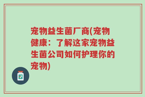 宠物益生菌厂商(宠物健康:了解这家宠物益生菌公司如何护理你的宠物)-第1张图片-超越 宠物益生菌厂商(宠物健康:了解这家宠物益生菌公司如何护理你的宠物)-第1张图片-超越