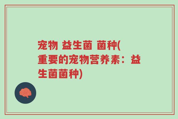 宠物 益生菌 菌种(重要的宠物营养素:益生菌菌种)-第1张图片-超越 宠物 益生菌 菌种(重要的宠物营养素:益生菌菌种)-第1张图片-超越