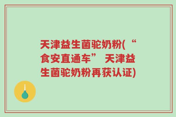 天津益生菌驼奶粉(“食安直通车” 天津益生菌驼奶粉再获认证)-第1张图片-超越 天津益生菌驼奶粉(“食安直通车” 天津益生菌驼奶粉再获认证)-第1张图片-超越