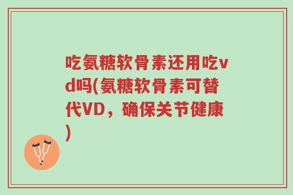 吃氨糖软骨素还用吃vd吗(氨糖软骨素可替代VD,确保关节健康)-第1张图片-超越 吃氨糖软骨素还用吃vd吗(氨糖软骨素可替代VD,确保关节健康)-第1张图片-超越