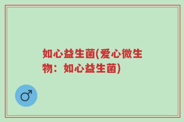 如心益生菌(爱心微生物:如心益生菌)-第1张图片-超越 如心益生菌(爱心微生物:如心益生菌)-第1张图片-超越