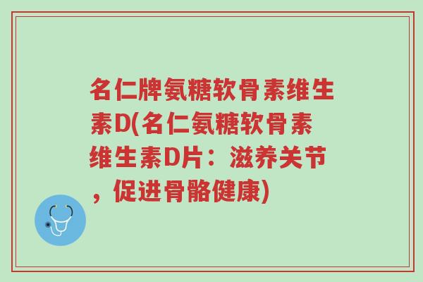 名仁牌氨糖软骨素维生素D(名仁氨糖软骨素维生素D片:滋养关节,促进骨骼健康)-第1张图片-超越 名仁牌氨糖软骨素维生素D(名仁氨糖软骨素维生素D片:滋养关节,促进骨骼健康)-第1张图片-超越