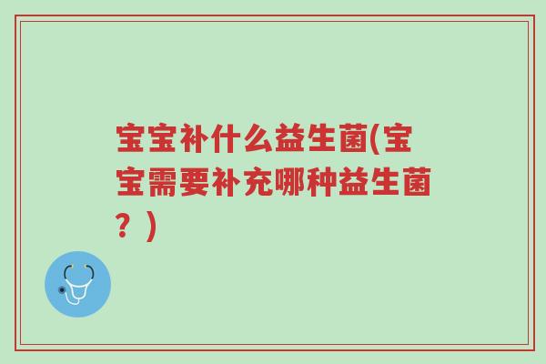 宝宝补什么益生菌(宝宝需要补充哪种益生菌?)-第1张图片-超越 宝宝补什么益生菌(宝宝需要补充哪种益生菌?)-第1张图片-超越
