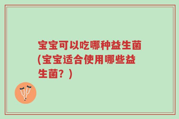 宝宝可以吃哪种益生菌(宝宝适合使用哪些益生菌?)-第1张图片-超越 宝宝可以吃哪种益生菌(宝宝适合使用哪些益生菌?)-第1张图片-超越