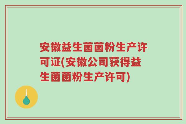 安徽益生菌菌粉生产许可证(安徽公司获得益生菌菌粉生产许可)-第1张图片-超越 安徽益生菌菌粉生产许可证(安徽公司获得益生菌菌粉生产许可)-第1张图片-超越
