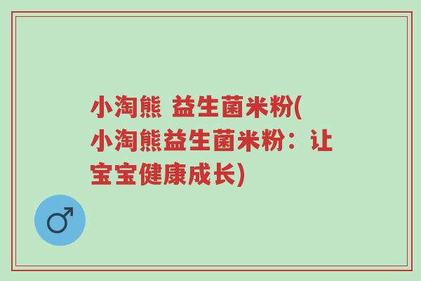 小淘熊 益生菌米粉(小淘熊益生菌米粉:让宝宝健康成长)-第1张图片-超越 小淘熊 益生菌米粉(小淘熊益生菌米粉:让宝宝健康成长)-第1张图片-超越