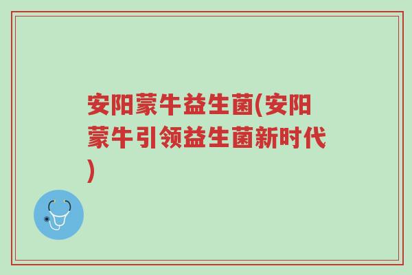 安阳蒙牛益生菌(安阳蒙牛引领益生菌新时代)-第1张图片-超越 安阳蒙牛益生菌(安阳蒙牛引领益生菌新时代)-第1张图片-超越