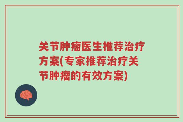 关节肿瘤医生推荐治疗方案(专家推荐治疗关节肿瘤的有效方案)-第1张图片-超越