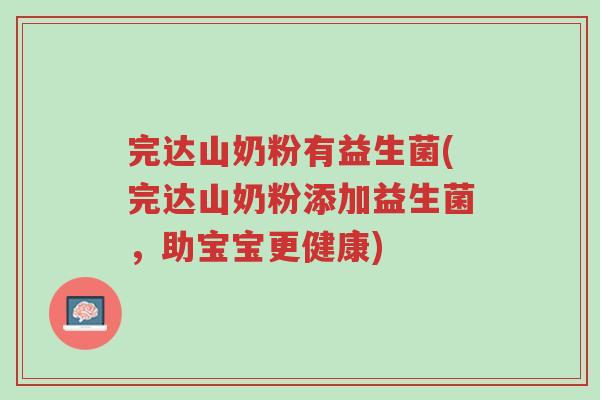 完达山奶粉有益生菌(完达山奶粉添加益生菌，助宝宝更健康)-第1张图片-超越
