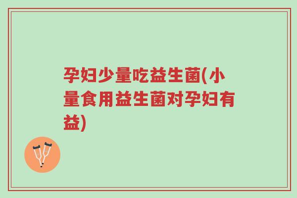 孕妇少量吃益生菌(小量食用益生菌对孕妇有益)-第1张图片-超越
