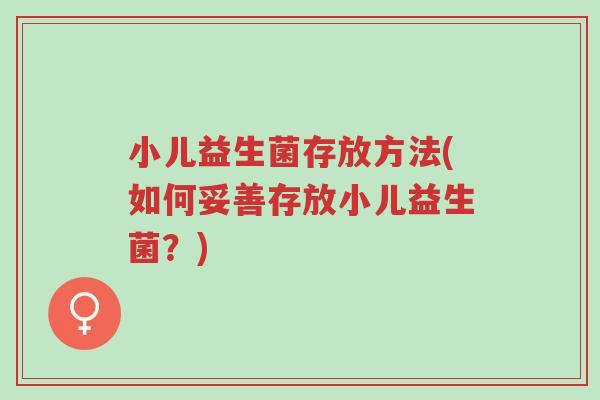 小儿益生菌存放方法(如何妥善存放小儿益生菌?)-第1张图片-超越 小儿益生菌存放方法(如何妥善存放小儿益生菌?)-第1张图片-超越