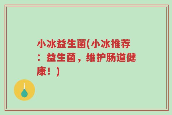 小冰益生菌(小冰推荐:益生菌,维护肠道健康!)-第1张图片-超越 小冰益生菌(小冰推荐:益生菌,维护肠道健康!)-第1张图片-超越