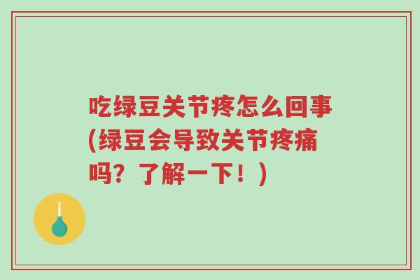 吃绿豆关节疼怎么回事(绿豆会导致关节疼痛吗?了解一下!)-第1张图片-超越 吃绿豆关节疼怎么回事(绿豆会导致关节疼痛吗?了解一下!)-第1张图片-超越