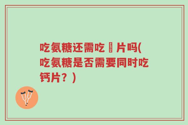 吃氨糖还需吃鈣片吗(吃氨糖是否需要同时吃钙片?)-第1张图片-超越 吃氨糖还需吃鈣片吗(吃氨糖是否需要同时吃钙片?)-第1张图片-超越