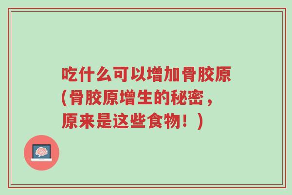 吃什么可以增加骨胶原(骨胶原增生的秘密,原来是这些食物!)-第1张图片-超越 吃什么可以增加骨胶原(骨胶原增生的秘密,原来是这些食物!)-第1张图片-超越