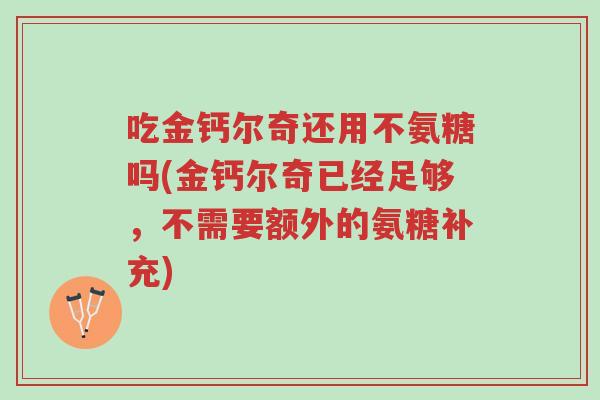 吃金钙尔奇还用不氨糖吗(金钙尔奇已经足够,不需要额外的氨糖补充)-第1张图片-超越 吃金钙尔奇还用不氨糖吗(金钙尔奇已经足够,不需要额外的氨糖补充)-第1张图片-超越