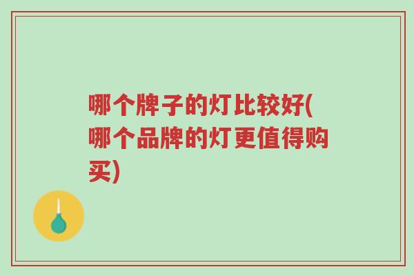 哪个牌子的灯比较好(哪个品牌的灯更值得购买)-第1张图片-超越 哪个牌子的灯比较好(哪个品牌的灯更值得购买)-第1张图片-超越