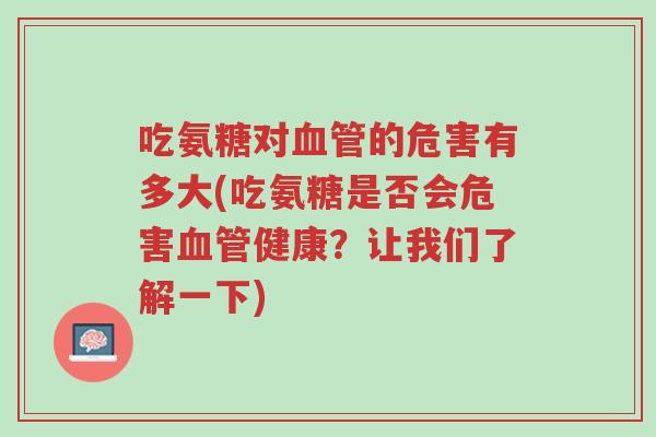 吃氨糖对血管的危害有多大(吃氨糖是否会危害血管健康？让我们了解一下)-第1张图片-超越