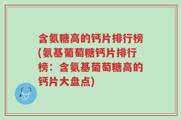 含氨糖高的钙片排行榜(氨基葡萄糖钙片排行榜:含氨基葡萄糖高的钙片大盘点)-第1张图片-超越 含氨糖高的钙片排行榜(氨基葡萄糖钙片排行榜:含氨基葡萄糖高的钙片大盘点)-第1张图片-超越